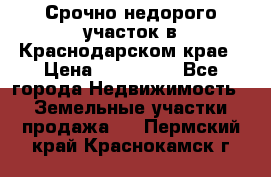 Срочно недорого участок в Краснодарском крае › Цена ­ 350 000 - Все города Недвижимость » Земельные участки продажа   . Пермский край,Краснокамск г.